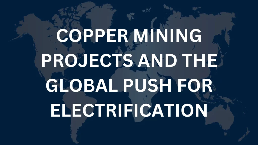Copper Mining Projects and the Global Push for Electrification